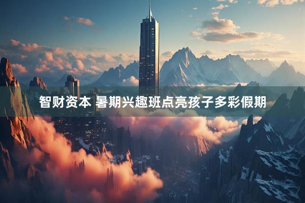 智财资本 暑期兴趣班点亮孩子多彩假期