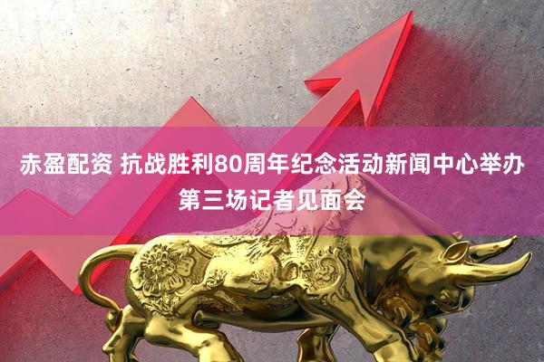 赤盈配资 抗战胜利80周年纪念活动新闻中心举办第三场记者见面会
