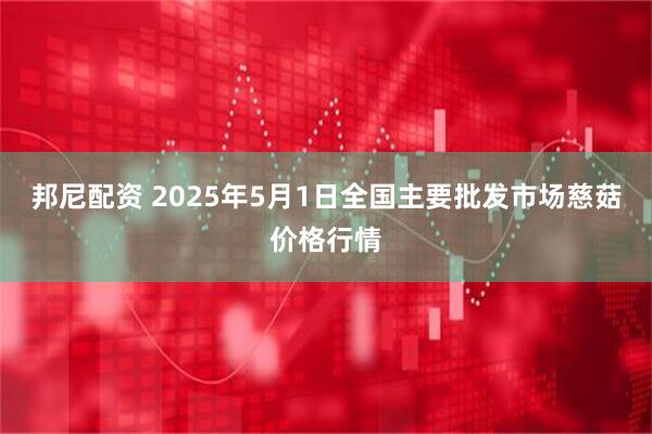 邦尼配资 2025年5月1日全国主要批发市场慈菇价格行情