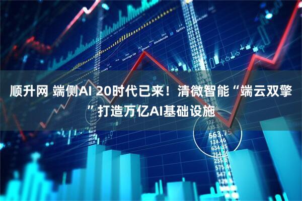 顺升网 端侧AI 20时代已来！清微智能“端云双擎”打造万亿AI基础设施