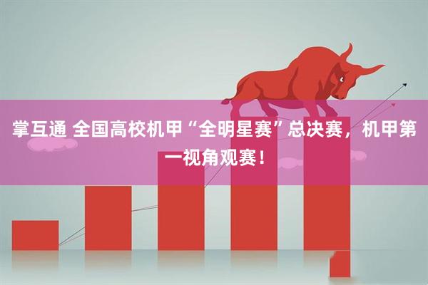 掌互通 全国高校机甲“全明星赛”总决赛，机甲第一视角观赛！